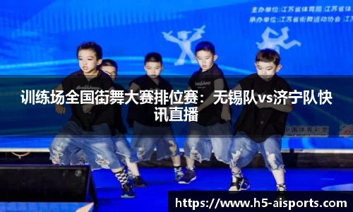 训练场全国街舞大赛排位赛：无锡队vs济宁队快讯直播