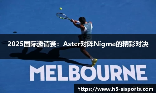 2025国际邀请赛：Aster对阵Nigma的精彩对决